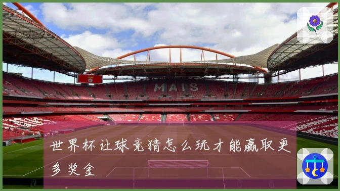 世界杯让球竞猜怎么玩才能赢取更多奖金