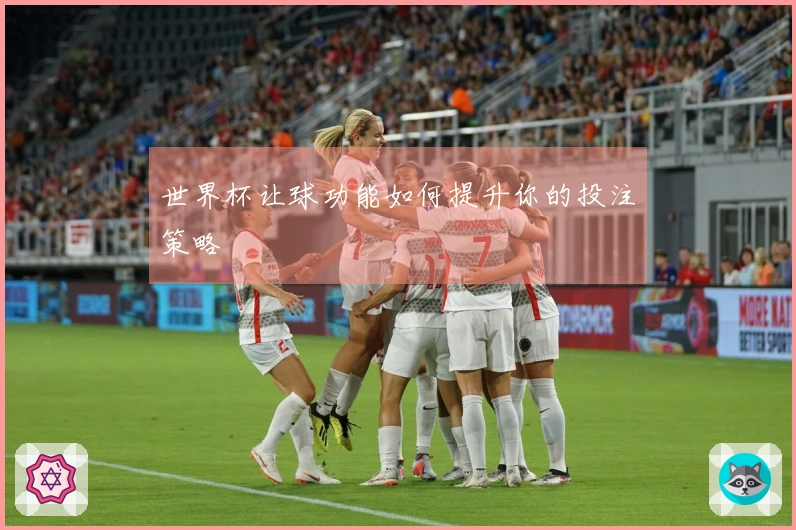世界杯让球功能如何提升你的投注策略