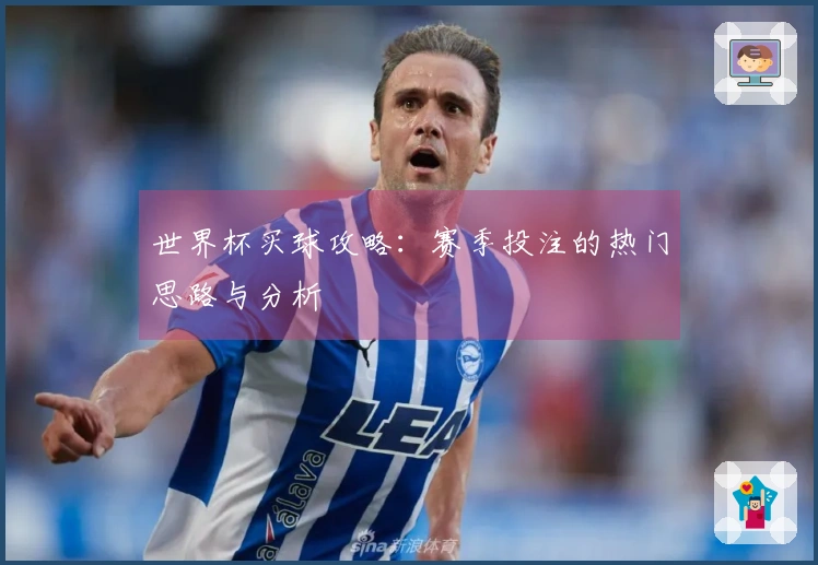 世界杯买球攻略：赛季投注的热门思路与分析