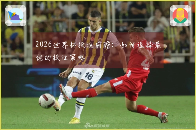 2026世界杯投注前瞻：如何选择最优的投注策略