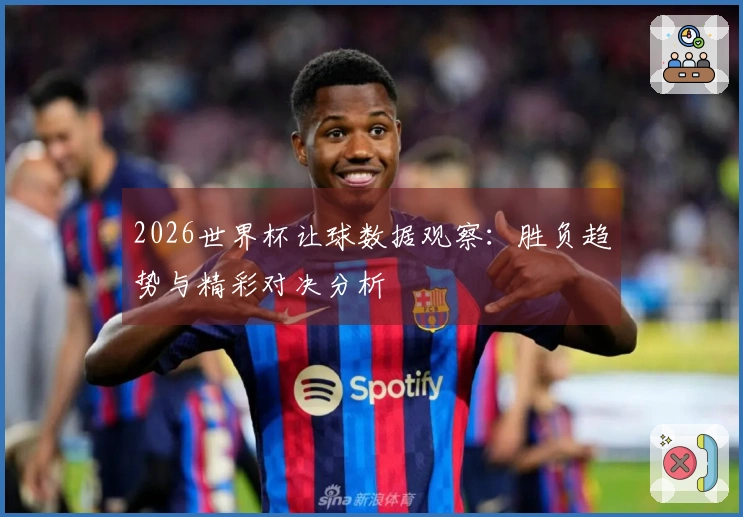 2026世界杯让球数据观察：胜负趋势与精彩对决分析