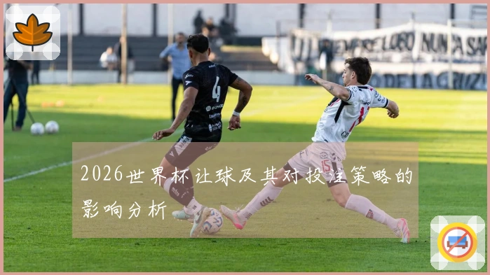 2026世界杯让球及其对投注策略的影响分析