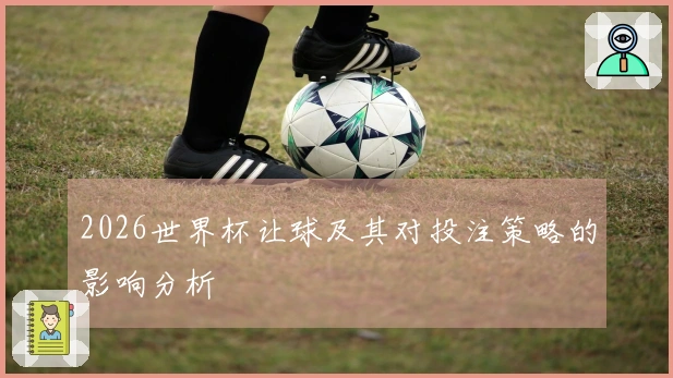 2026世界杯让球及其对投注策略的影响分析