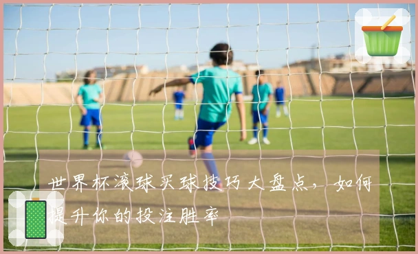 世界杯滚球买球技巧大盘点，如何提升你的投注胜率