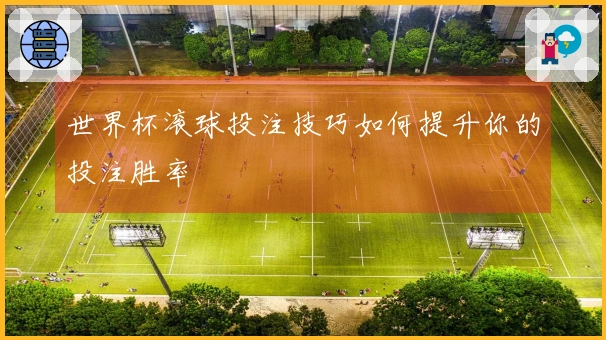 世界杯滚球投注技巧如何提升你的投注胜率