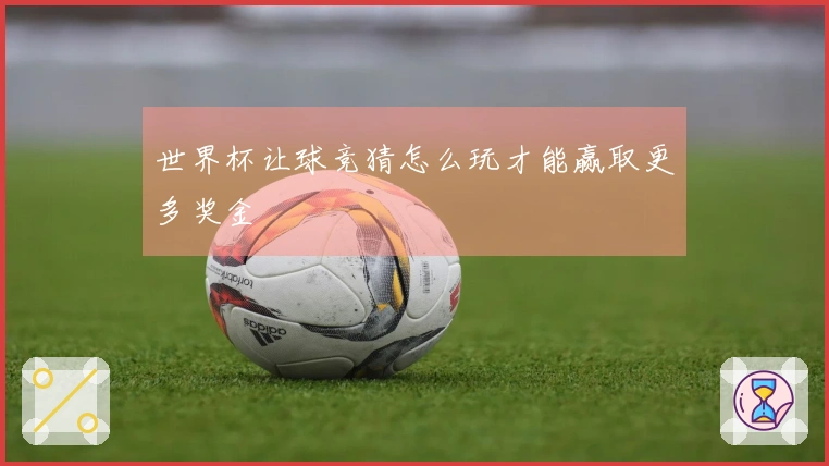 世界杯让球竞猜怎么玩才能赢取更多奖金