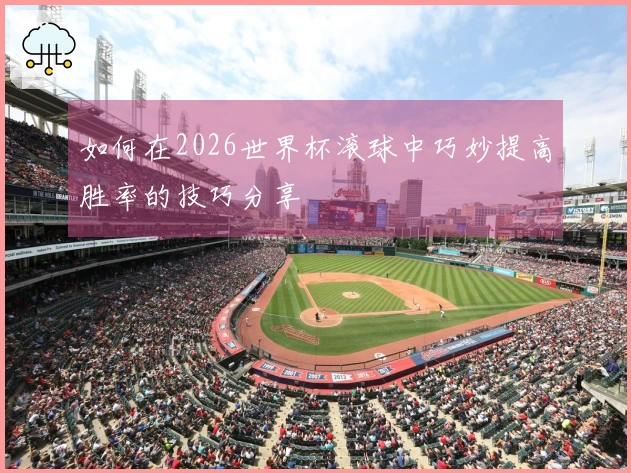 如何在2026世界杯滚球中巧妙提高胜率的技巧分享