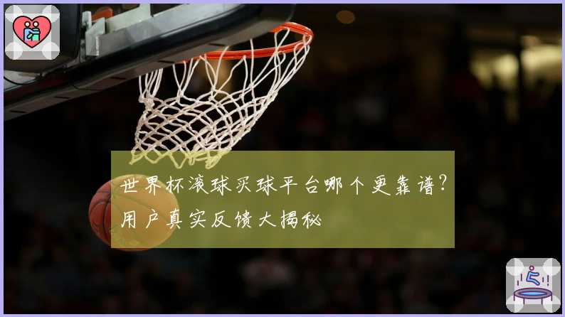 世界杯滚球买球平台哪个更靠谱？用户真实反馈大揭秘